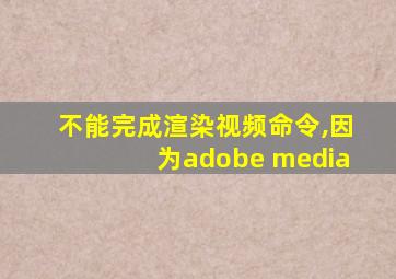 不能完成渲染视频命令,因为adobe media